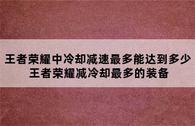 王者荣耀中冷却减速最多能达到多少 王者荣耀减冷却最多的装备